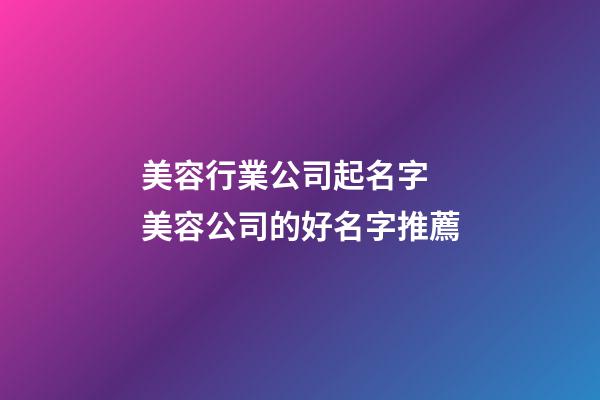 美容行業公司起名字 美容公司的好名字推薦-第1張-公司起名-玄機派